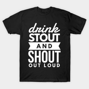 Drink stout and shout out loud T-Shirt